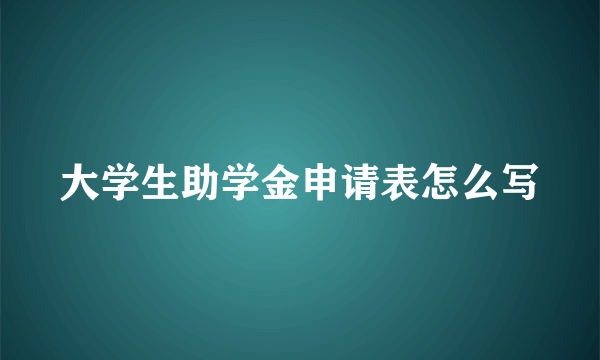 大学生助学金申请表怎么写