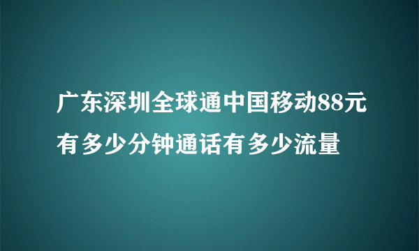 广东深圳全球通中国移动88元有多少分钟通话有多少流量