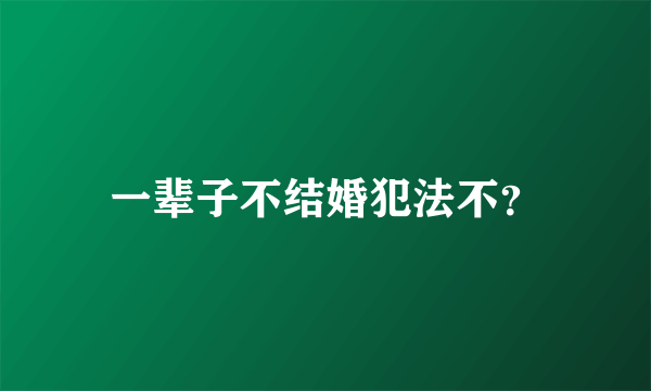 一辈子不结婚犯法不？