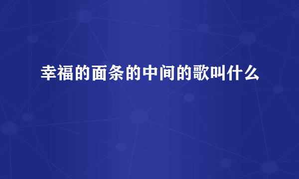 幸福的面条的中间的歌叫什么