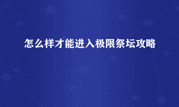 怎么样才能进入极限祭坛攻略