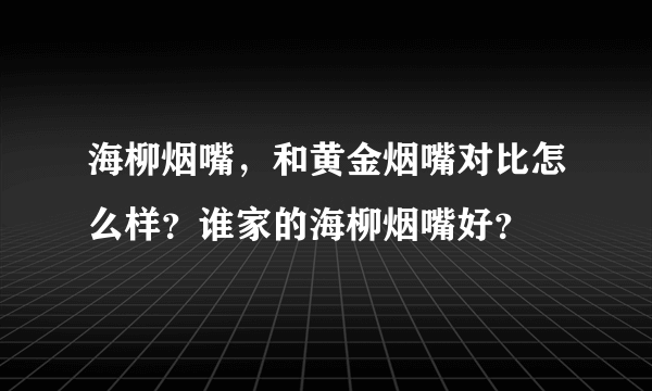 海柳烟嘴，和黄金烟嘴对比怎么样？谁家的海柳烟嘴好？