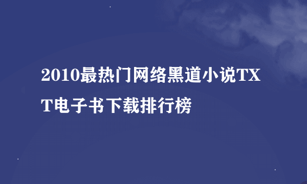 2010最热门网络黑道小说TXT电子书下载排行榜