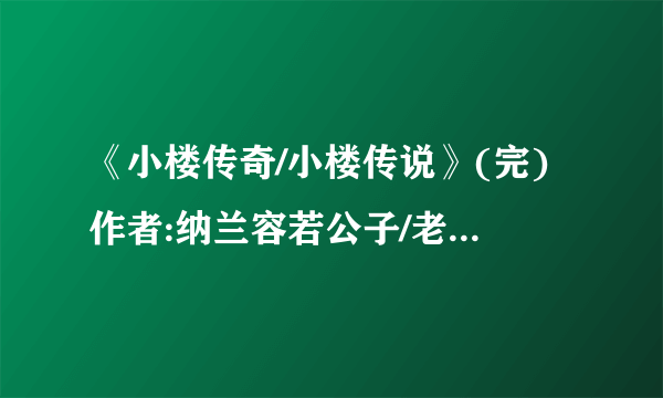 《小楼传奇/小楼传说》(完)作者:纳兰容若公子/老庄墨韩 TXT