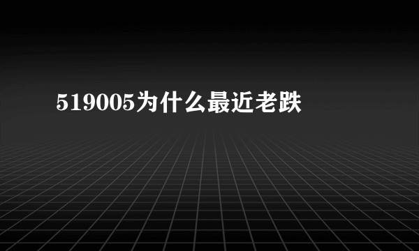 519005为什么最近老跌