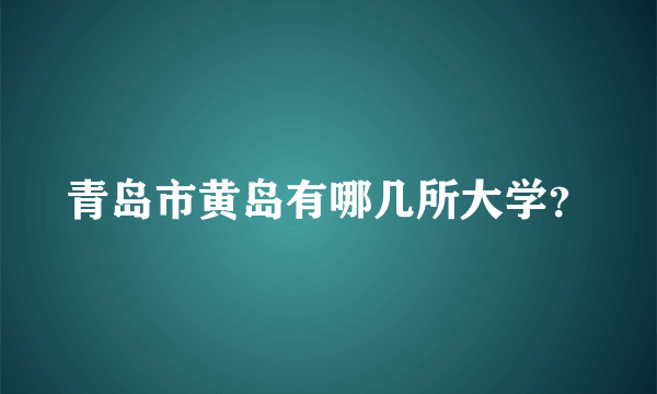 青岛市黄岛有哪几所大学？