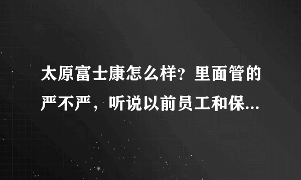 太原富士康怎么样？里面管的严不严，听说以前员工和保安还打架。