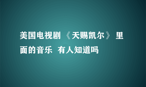 美国电视剧 《天赐凯尔》 里面的音乐  有人知道吗