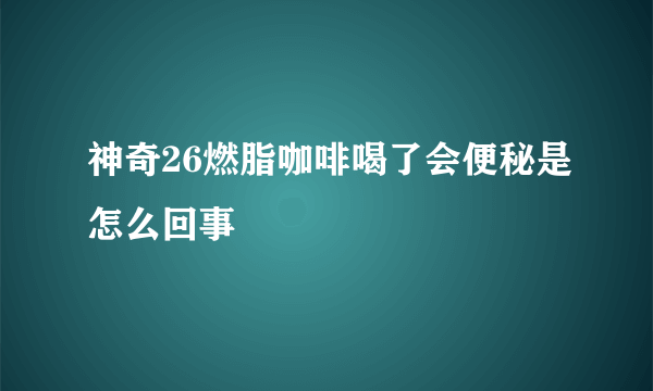 神奇26燃脂咖啡喝了会便秘是怎么回事