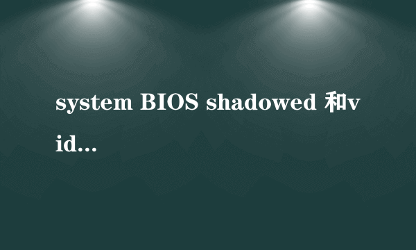 system BIOS shadowed 和video BIOS shadowed分别是什么意思