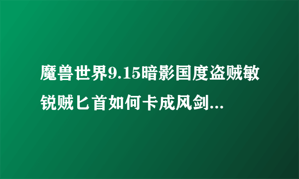 魔兽世界9.15暗影国度盗贼敏锐贼匕首如何卡成风剑神器外观