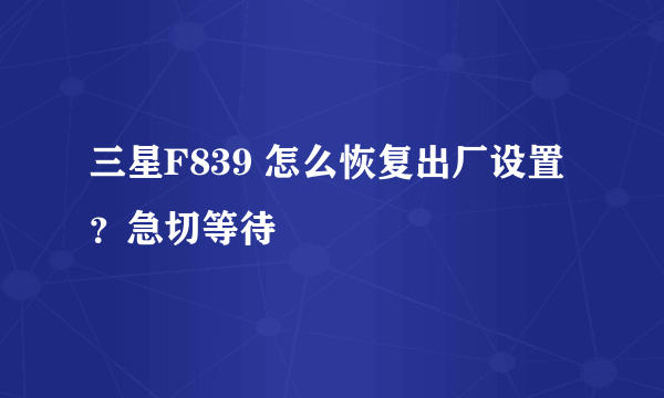 三星F839 怎么恢复出厂设置？急切等待