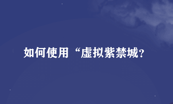 如何使用“虚拟紫禁城？