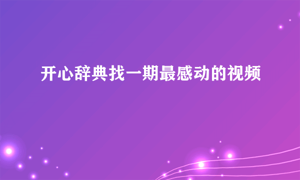 开心辞典找一期最感动的视频