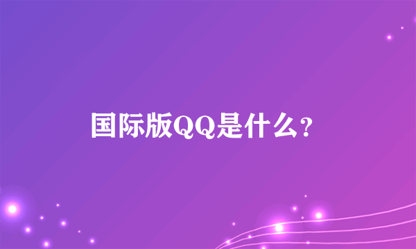 国际版QQ是什么？