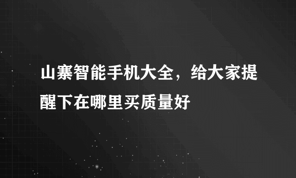 山寨智能手机大全，给大家提醒下在哪里买质量好