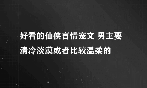 好看的仙侠言情宠文 男主要清冷淡漠或者比较温柔的