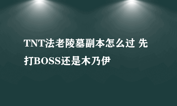 TNT法老陵墓副本怎么过 先打BOSS还是木乃伊