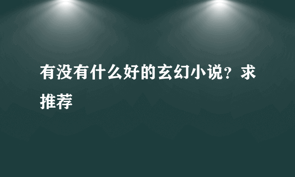 有没有什么好的玄幻小说？求推荐