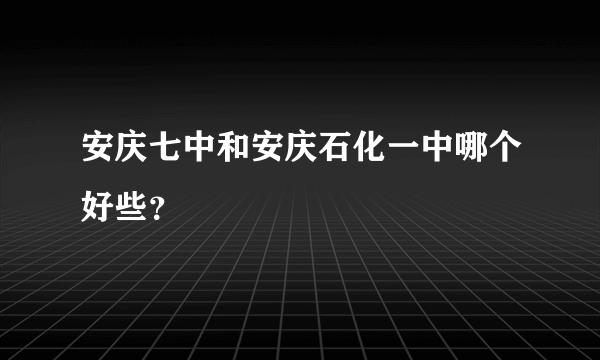 安庆七中和安庆石化一中哪个好些？