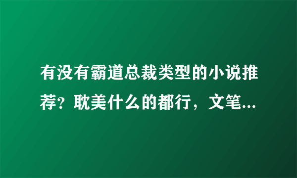 有没有霸道总裁类型的小说推荐？耽美什么的都行，文笔要好点的