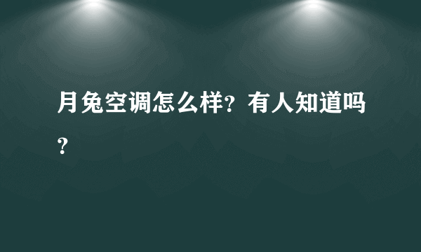 月兔空调怎么样？有人知道吗？