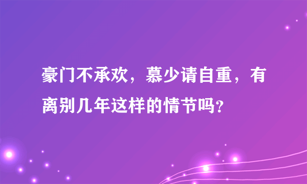 豪门不承欢，慕少请自重，有离别几年这样的情节吗？