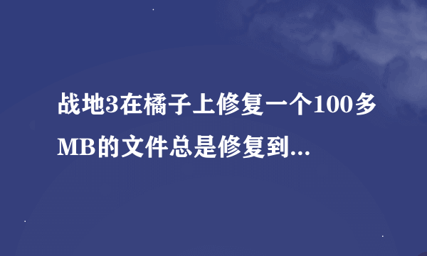 战地3在橘子上修复一个100多MB的文件总是修复到一半就显示正在继续修复然后就卡住了