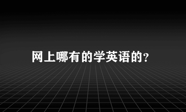 网上哪有的学英语的？