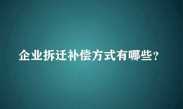 企业拆迁补偿方式有哪些？