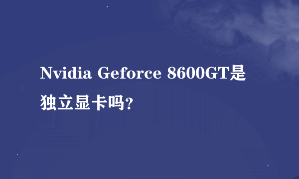 Nvidia Geforce 8600GT是独立显卡吗？