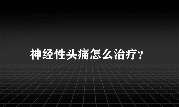 神经性头痛怎么治疗？