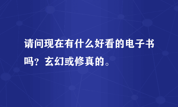 请问现在有什么好看的电子书吗？玄幻或修真的。