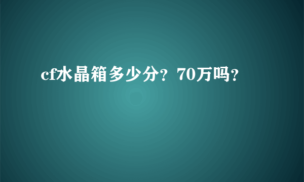 cf水晶箱多少分？70万吗？