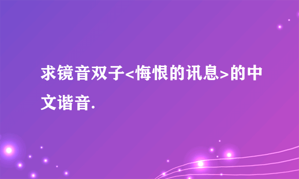 求镜音双子<悔恨的讯息>的中文谐音.