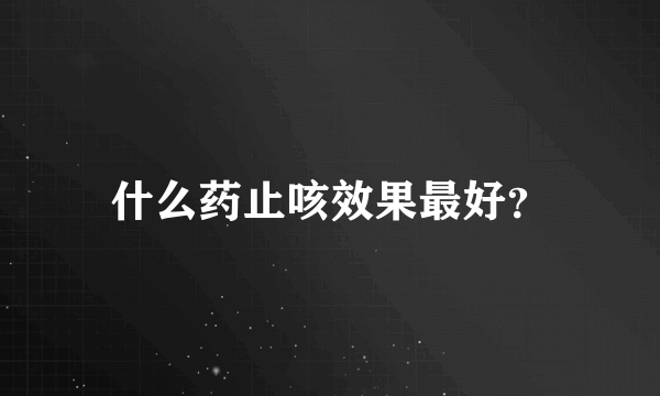 什么药止咳效果最好？