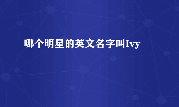 哪个明星的英文名字叫Ivy