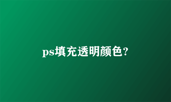 ps填充透明颜色?