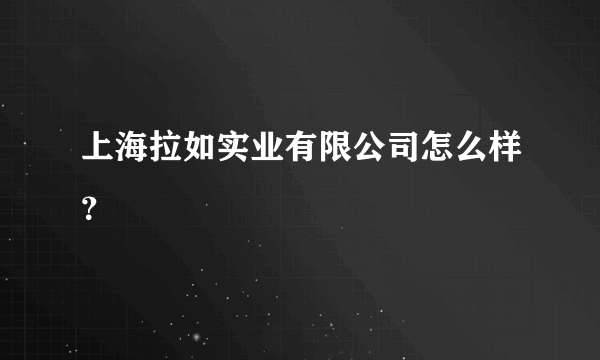 上海拉如实业有限公司怎么样？