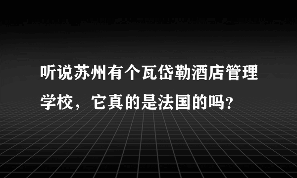 听说苏州有个瓦岱勒酒店管理学校，它真的是法国的吗？