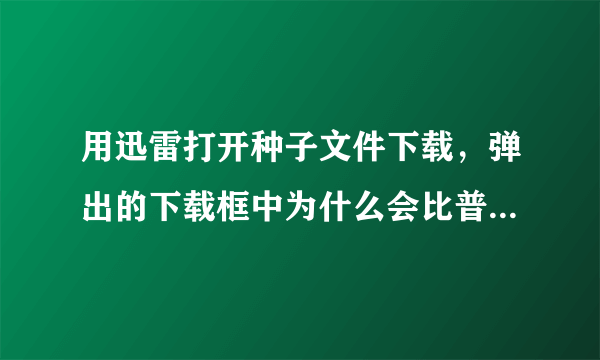 用迅雷打开种子文件下载，弹出的下载框中为什么会比普通迅雷下载多出一个文件设置和属性设置选项