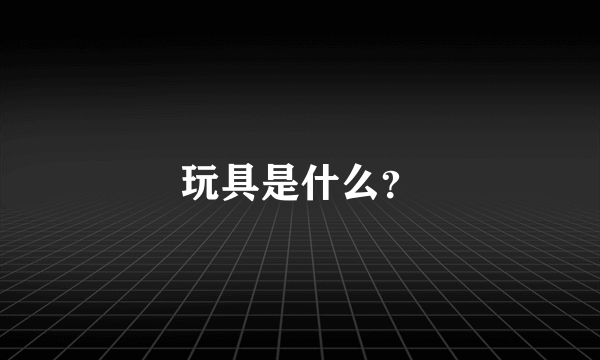 玩具是什么？