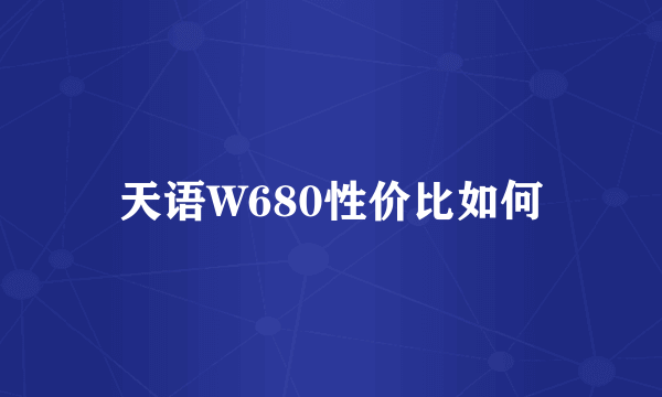 天语W680性价比如何