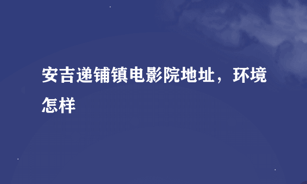 安吉递铺镇电影院地址，环境怎样