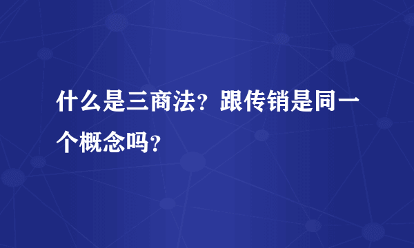 什么是三商法？跟传销是同一个概念吗？