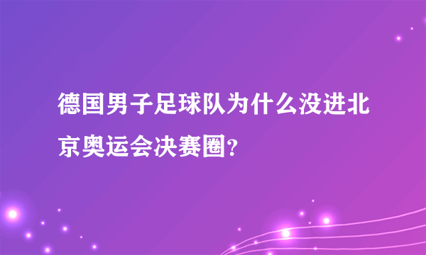 德国男子足球队为什么没进北京奥运会决赛圈？