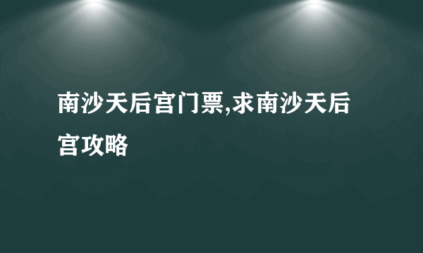 南沙天后宫门票,求南沙天后宫攻略