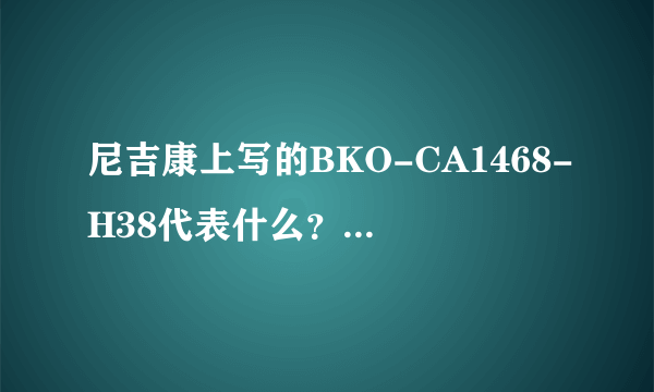 尼吉康上写的BKO-CA1468-H38代表什么？在线等！