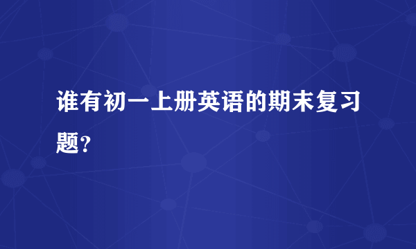 谁有初一上册英语的期末复习题？