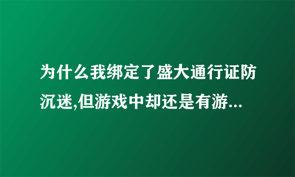 为什么我绑定了盛大通行证防沉迷,但游戏中却还是有游戏时间限制?